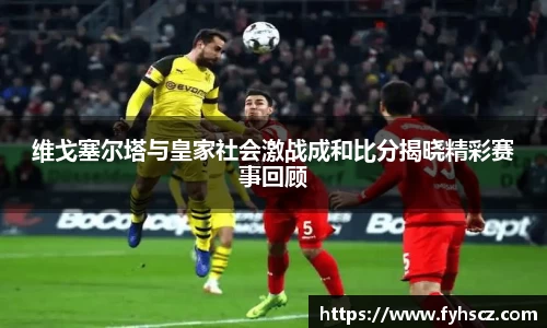 维戈塞尔塔与皇家社会激战成和比分揭晓精彩赛事回顾