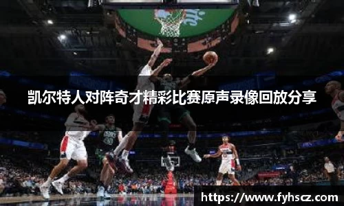 凯尔特人对阵奇才精彩比赛原声录像回放分享